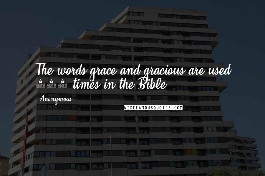 Anonymous Quotes: The words grace and gracious are used 169 times in the Bible.
