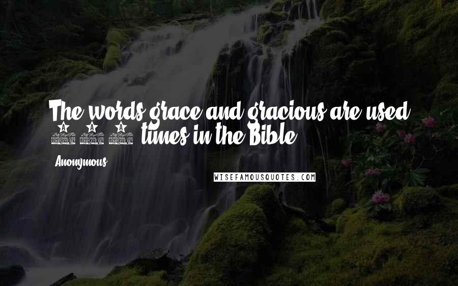 Anonymous Quotes: The words grace and gracious are used 169 times in the Bible.