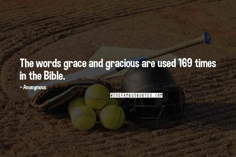 Anonymous Quotes: The words grace and gracious are used 169 times in the Bible.