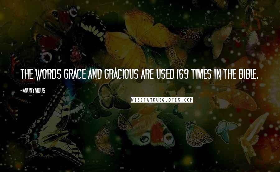 Anonymous Quotes: The words grace and gracious are used 169 times in the Bible.