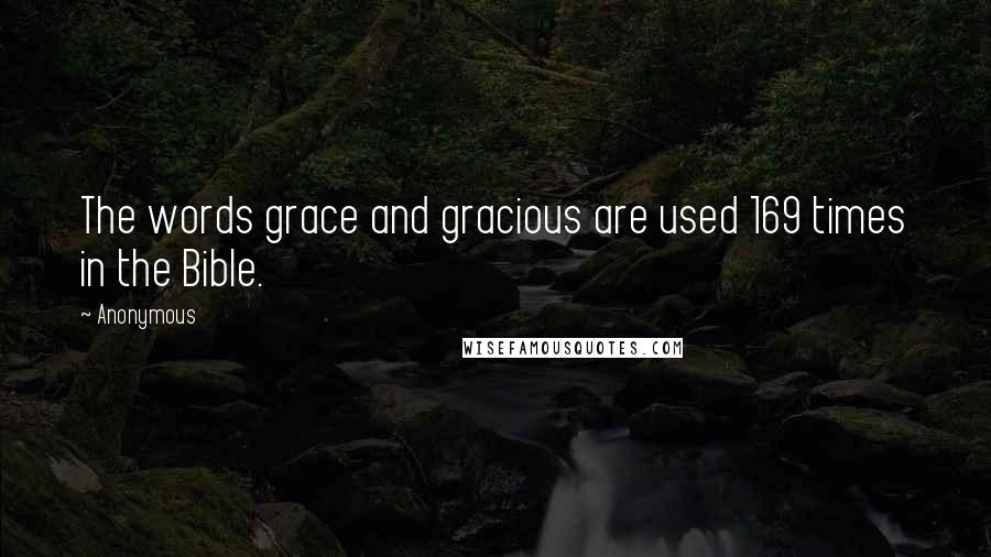 Anonymous Quotes: The words grace and gracious are used 169 times in the Bible.