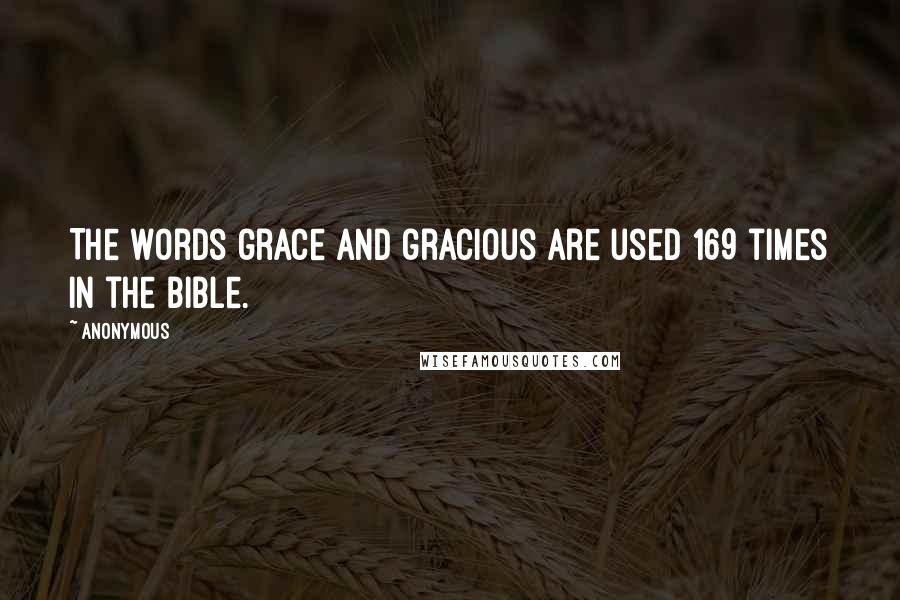 Anonymous Quotes: The words grace and gracious are used 169 times in the Bible.