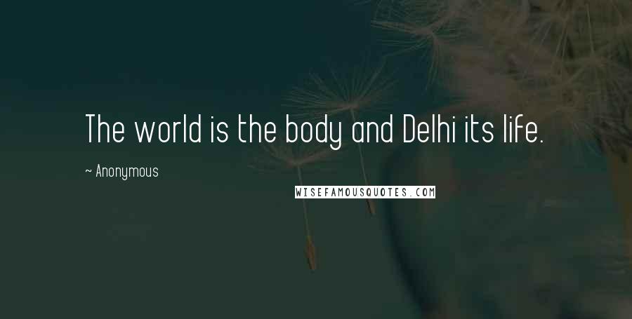 Anonymous Quotes: The world is the body and Delhi its life.