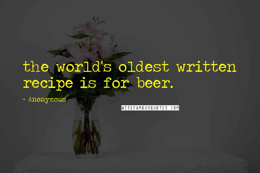 Anonymous Quotes: the world's oldest written recipe is for beer.