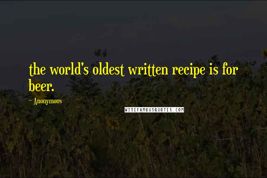 Anonymous Quotes: the world's oldest written recipe is for beer.