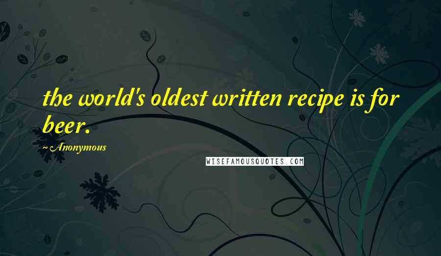 Anonymous Quotes: the world's oldest written recipe is for beer.