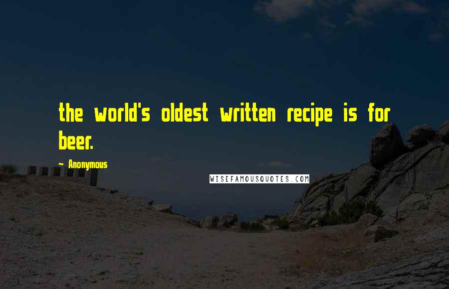 Anonymous Quotes: the world's oldest written recipe is for beer.