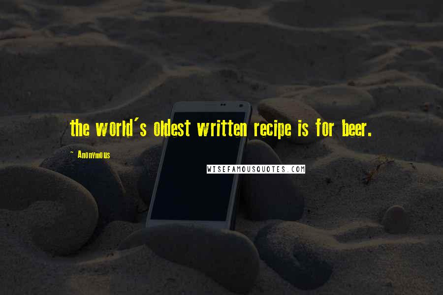 Anonymous Quotes: the world's oldest written recipe is for beer.