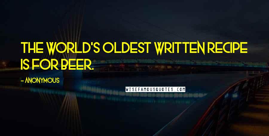 Anonymous Quotes: the world's oldest written recipe is for beer.