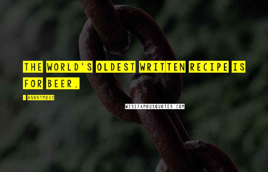 Anonymous Quotes: the world's oldest written recipe is for beer.