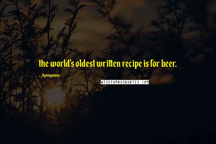 Anonymous Quotes: the world's oldest written recipe is for beer.