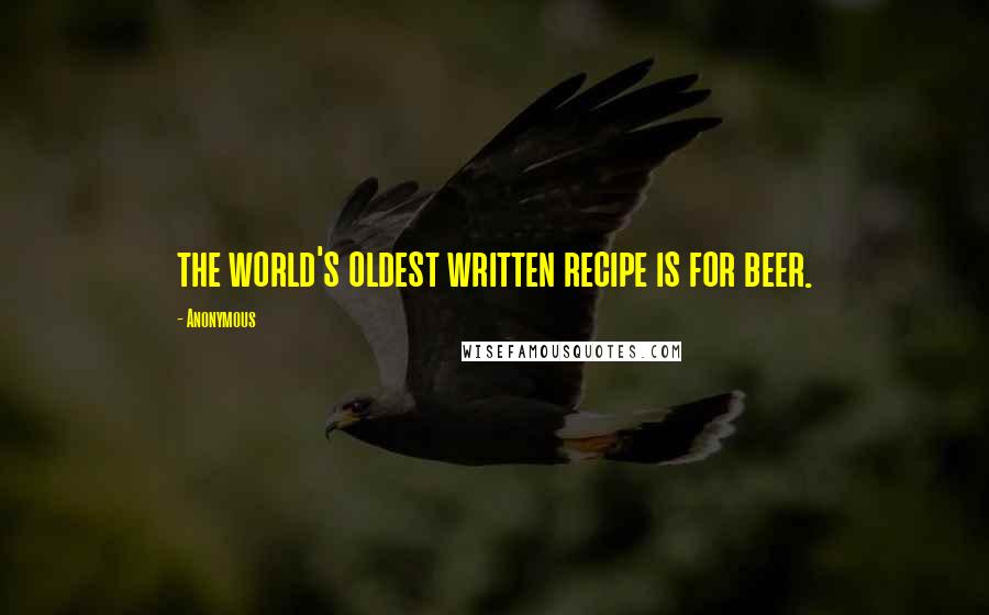 Anonymous Quotes: the world's oldest written recipe is for beer.