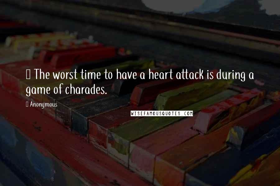 Anonymous Quotes: ~ The worst time to have a heart attack is during a game of charades.