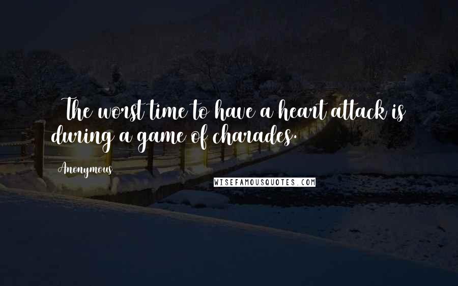 Anonymous Quotes: ~ The worst time to have a heart attack is during a game of charades.