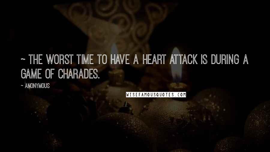 Anonymous Quotes: ~ The worst time to have a heart attack is during a game of charades.