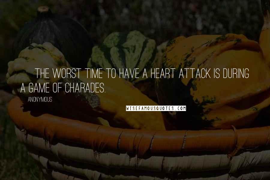 Anonymous Quotes: ~ The worst time to have a heart attack is during a game of charades.