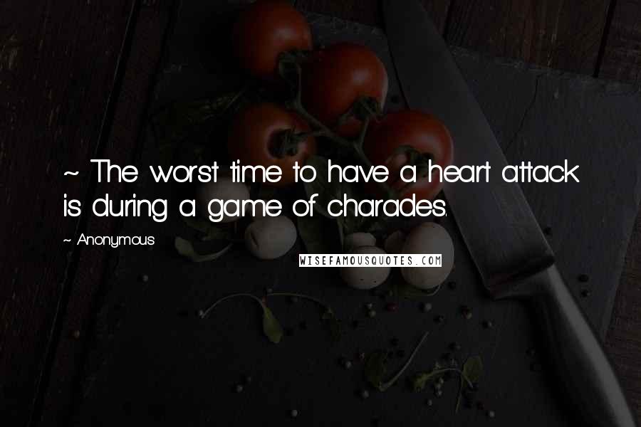 Anonymous Quotes: ~ The worst time to have a heart attack is during a game of charades.