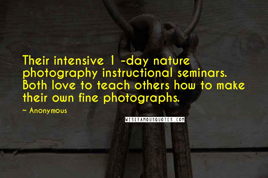 Anonymous Quotes: Their intensive 1 -day nature photography instructional seminars. Both love to teach others how to make their own fine photographs.