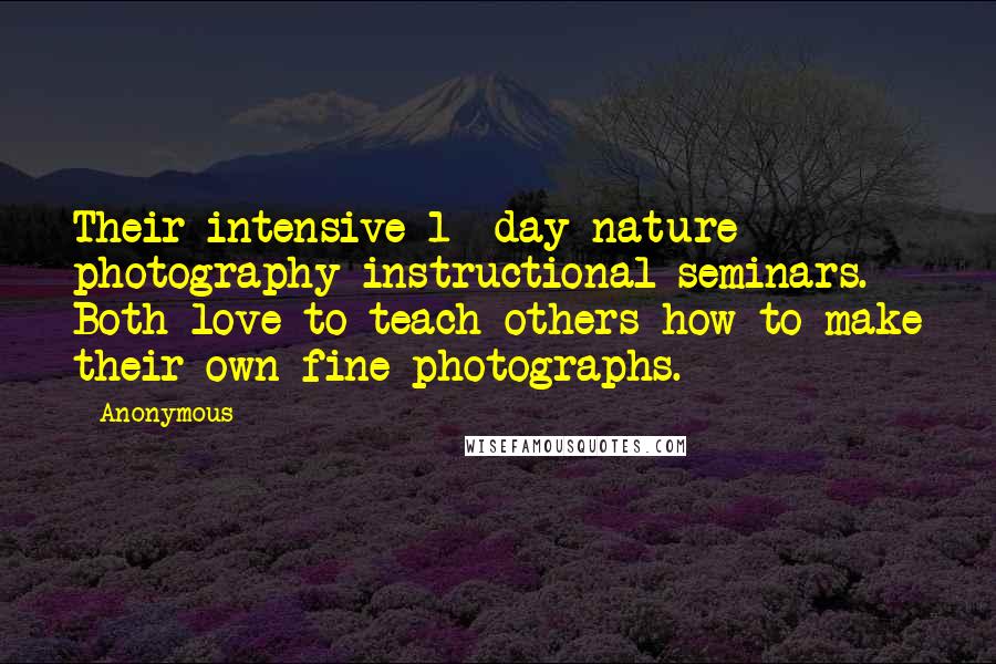 Anonymous Quotes: Their intensive 1 -day nature photography instructional seminars. Both love to teach others how to make their own fine photographs.