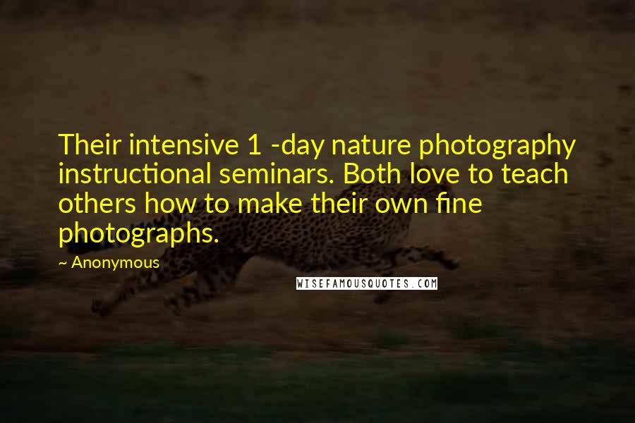 Anonymous Quotes: Their intensive 1 -day nature photography instructional seminars. Both love to teach others how to make their own fine photographs.
