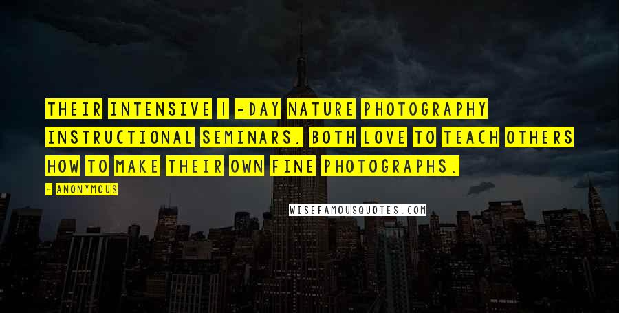 Anonymous Quotes: Their intensive 1 -day nature photography instructional seminars. Both love to teach others how to make their own fine photographs.