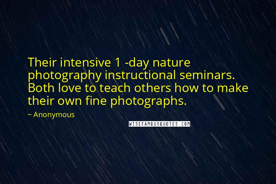 Anonymous Quotes: Their intensive 1 -day nature photography instructional seminars. Both love to teach others how to make their own fine photographs.