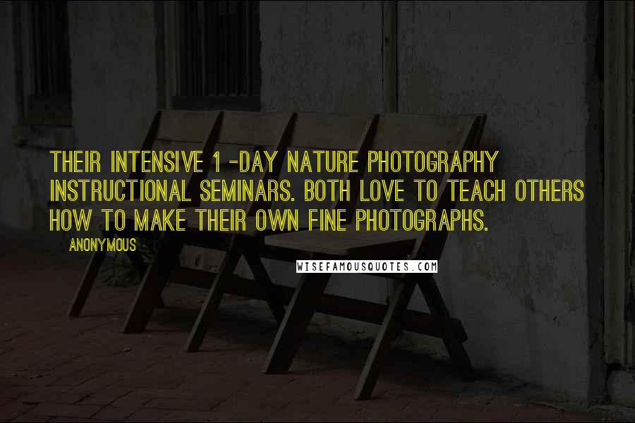 Anonymous Quotes: Their intensive 1 -day nature photography instructional seminars. Both love to teach others how to make their own fine photographs.