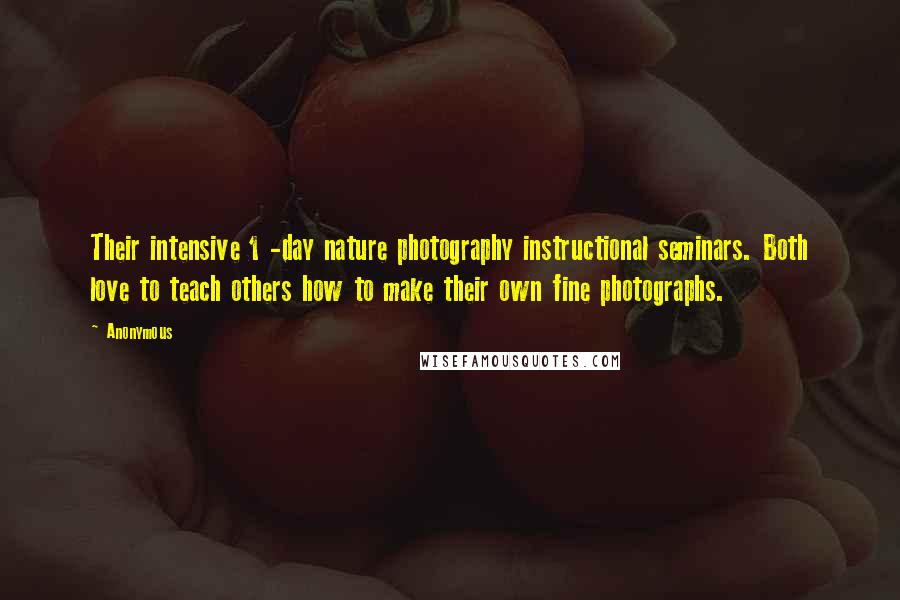 Anonymous Quotes: Their intensive 1 -day nature photography instructional seminars. Both love to teach others how to make their own fine photographs.