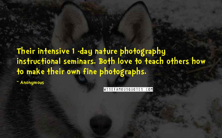 Anonymous Quotes: Their intensive 1 -day nature photography instructional seminars. Both love to teach others how to make their own fine photographs.