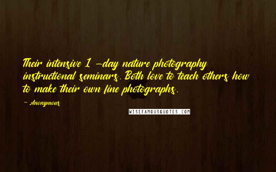 Anonymous Quotes: Their intensive 1 -day nature photography instructional seminars. Both love to teach others how to make their own fine photographs.