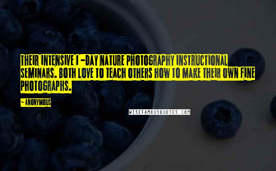 Anonymous Quotes: Their intensive 1 -day nature photography instructional seminars. Both love to teach others how to make their own fine photographs.