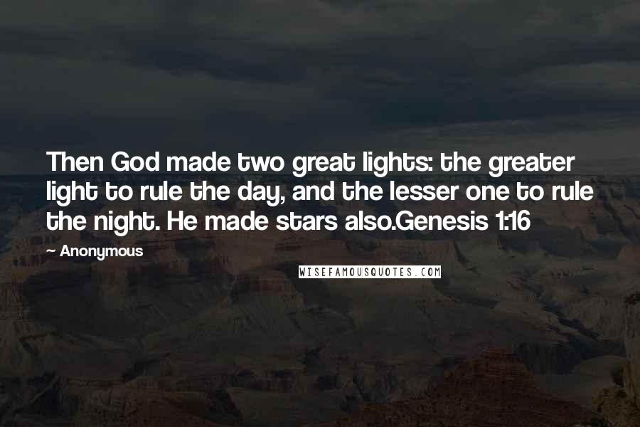 Anonymous Quotes: Then God made two great lights: the greater light to rule the day, and the lesser one to rule the night. He made stars also.Genesis 1:16