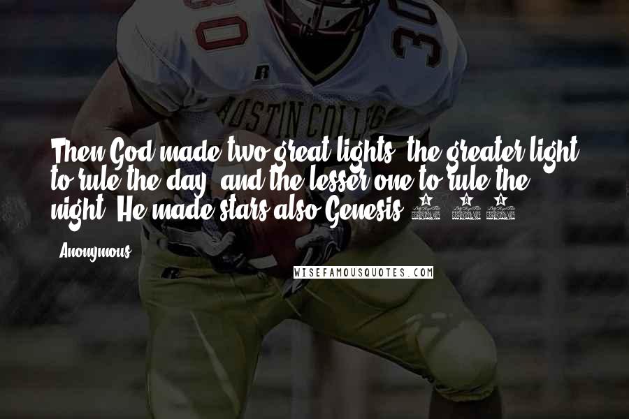 Anonymous Quotes: Then God made two great lights: the greater light to rule the day, and the lesser one to rule the night. He made stars also.Genesis 1:16