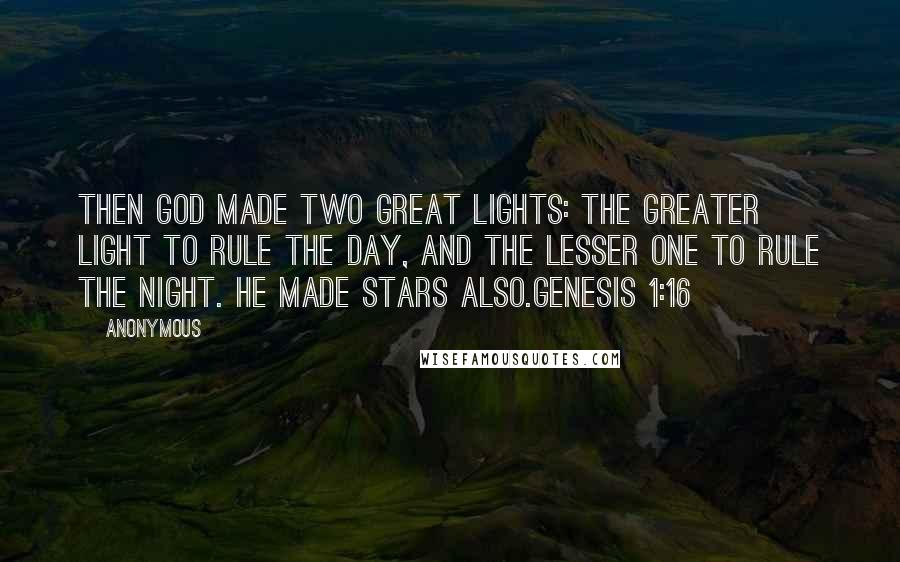 Anonymous Quotes: Then God made two great lights: the greater light to rule the day, and the lesser one to rule the night. He made stars also.Genesis 1:16