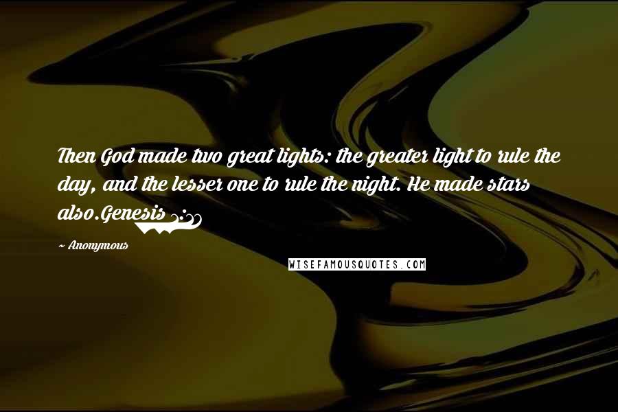 Anonymous Quotes: Then God made two great lights: the greater light to rule the day, and the lesser one to rule the night. He made stars also.Genesis 1:16