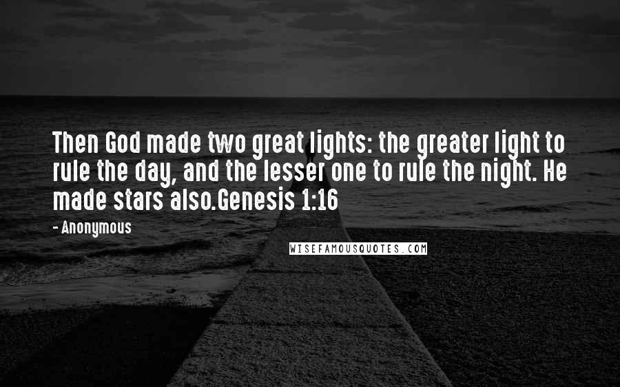 Anonymous Quotes: Then God made two great lights: the greater light to rule the day, and the lesser one to rule the night. He made stars also.Genesis 1:16