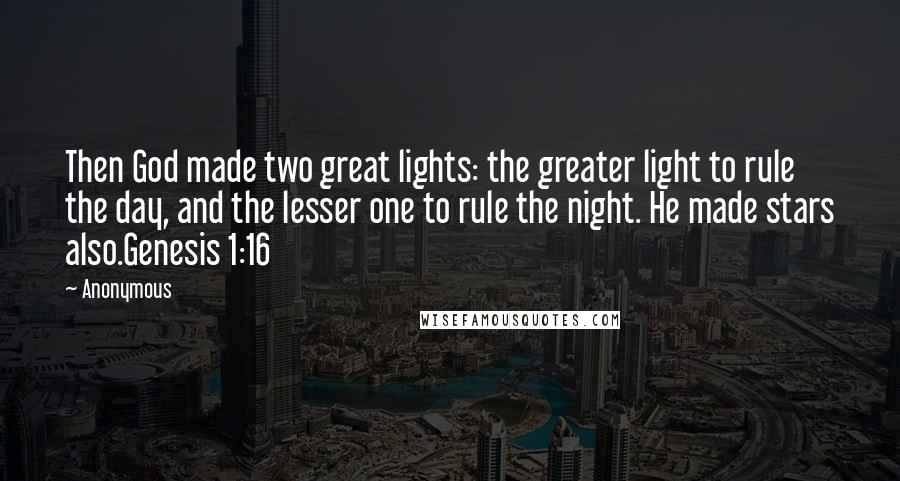 Anonymous Quotes: Then God made two great lights: the greater light to rule the day, and the lesser one to rule the night. He made stars also.Genesis 1:16