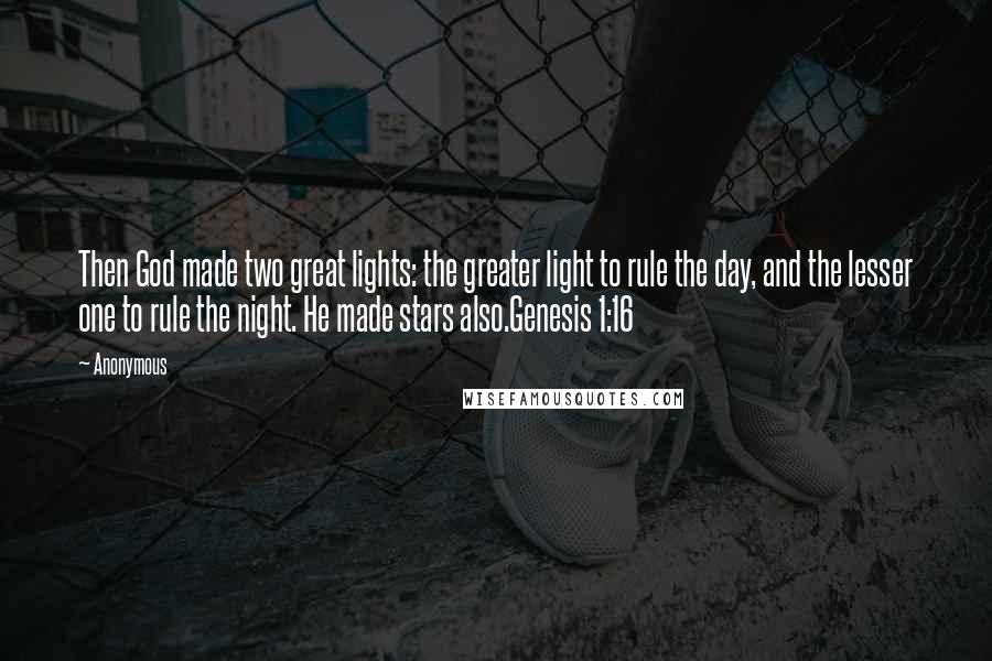 Anonymous Quotes: Then God made two great lights: the greater light to rule the day, and the lesser one to rule the night. He made stars also.Genesis 1:16