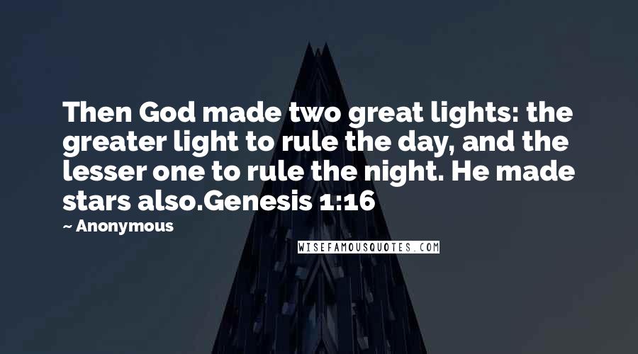 Anonymous Quotes: Then God made two great lights: the greater light to rule the day, and the lesser one to rule the night. He made stars also.Genesis 1:16