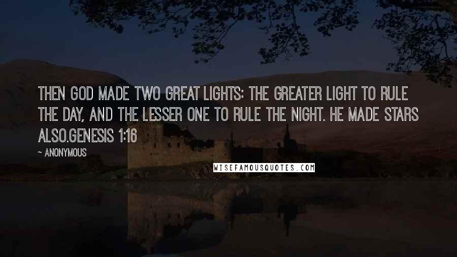 Anonymous Quotes: Then God made two great lights: the greater light to rule the day, and the lesser one to rule the night. He made stars also.Genesis 1:16