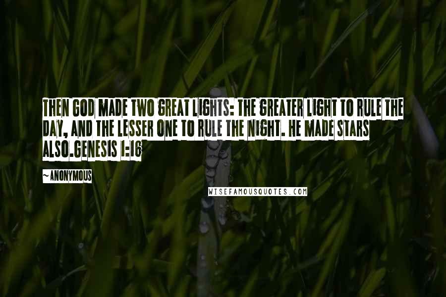 Anonymous Quotes: Then God made two great lights: the greater light to rule the day, and the lesser one to rule the night. He made stars also.Genesis 1:16