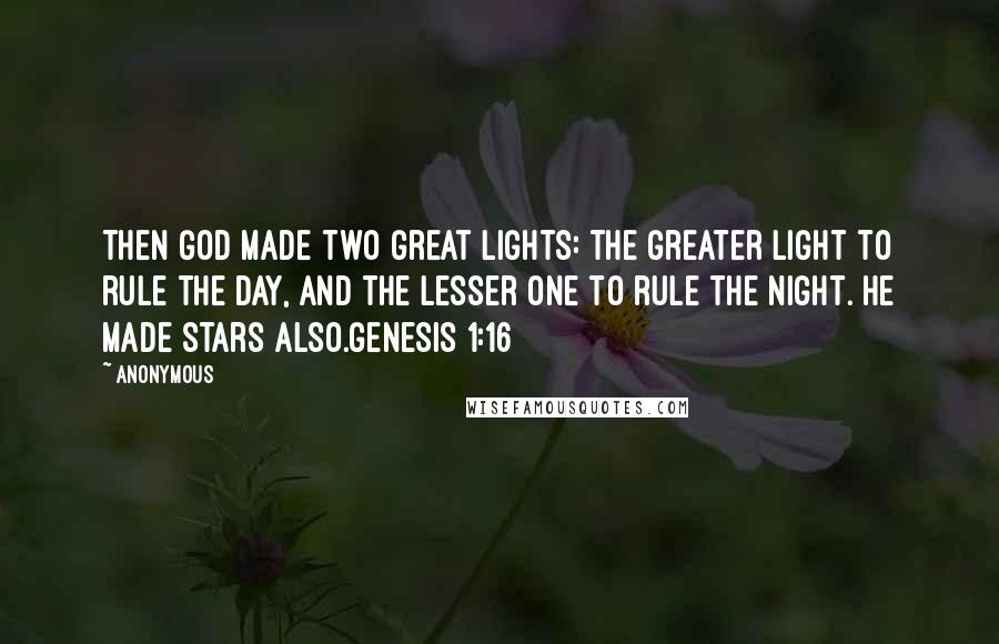 Anonymous Quotes: Then God made two great lights: the greater light to rule the day, and the lesser one to rule the night. He made stars also.Genesis 1:16