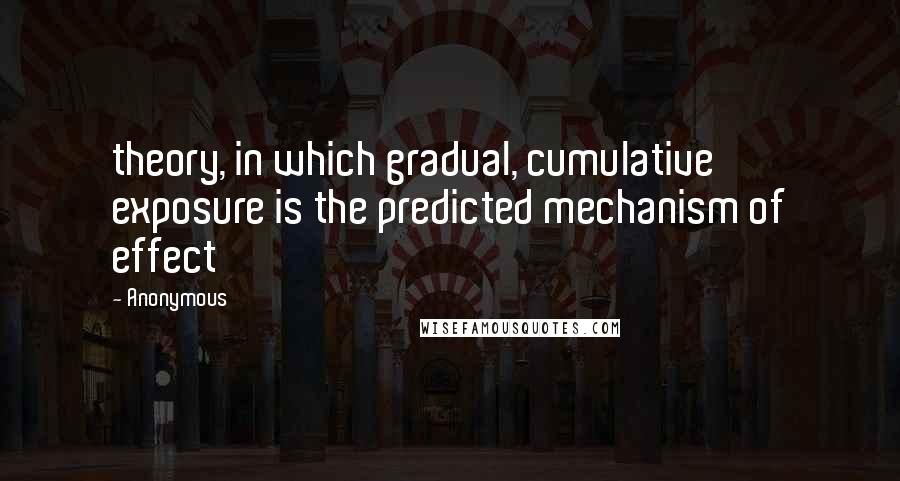Anonymous Quotes: theory, in which gradual, cumulative exposure is the predicted mechanism of effect