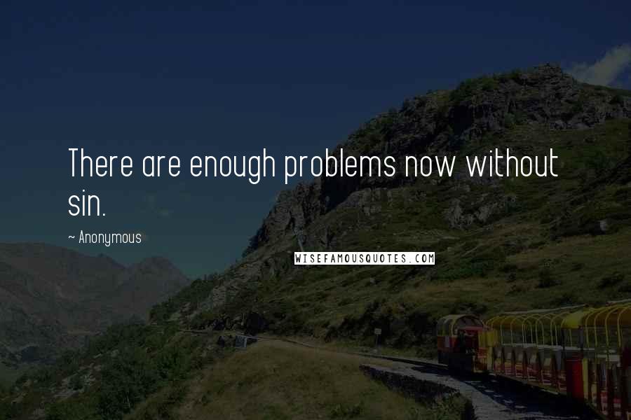 Anonymous Quotes: There are enough problems now without sin.