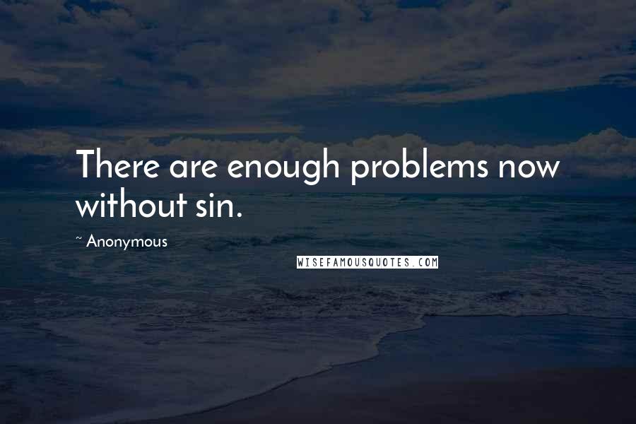 Anonymous Quotes: There are enough problems now without sin.