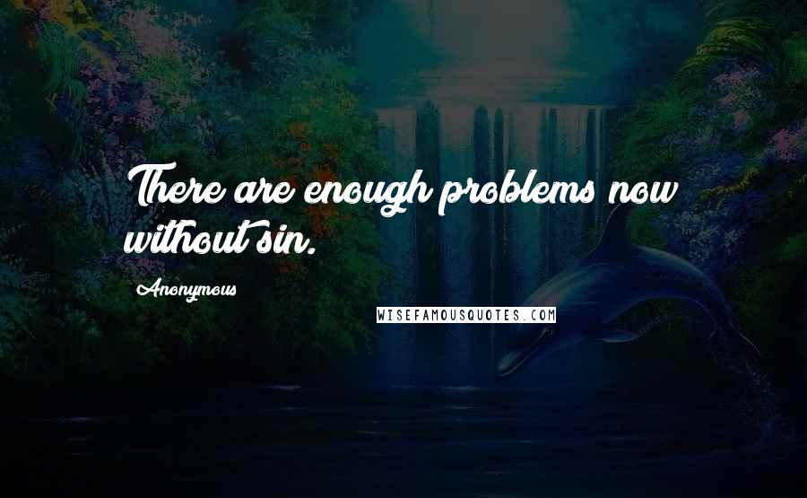 Anonymous Quotes: There are enough problems now without sin.