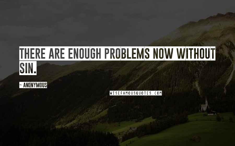 Anonymous Quotes: There are enough problems now without sin.