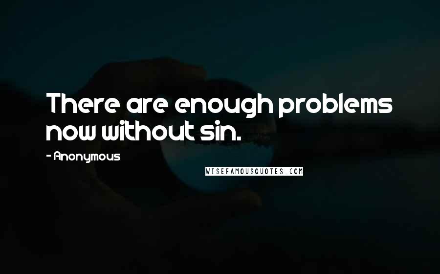 Anonymous Quotes: There are enough problems now without sin.