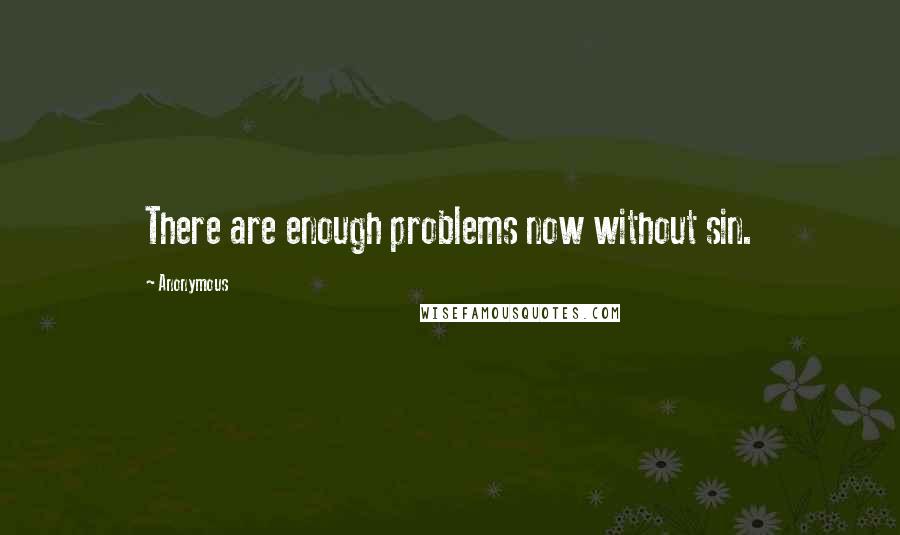 Anonymous Quotes: There are enough problems now without sin.