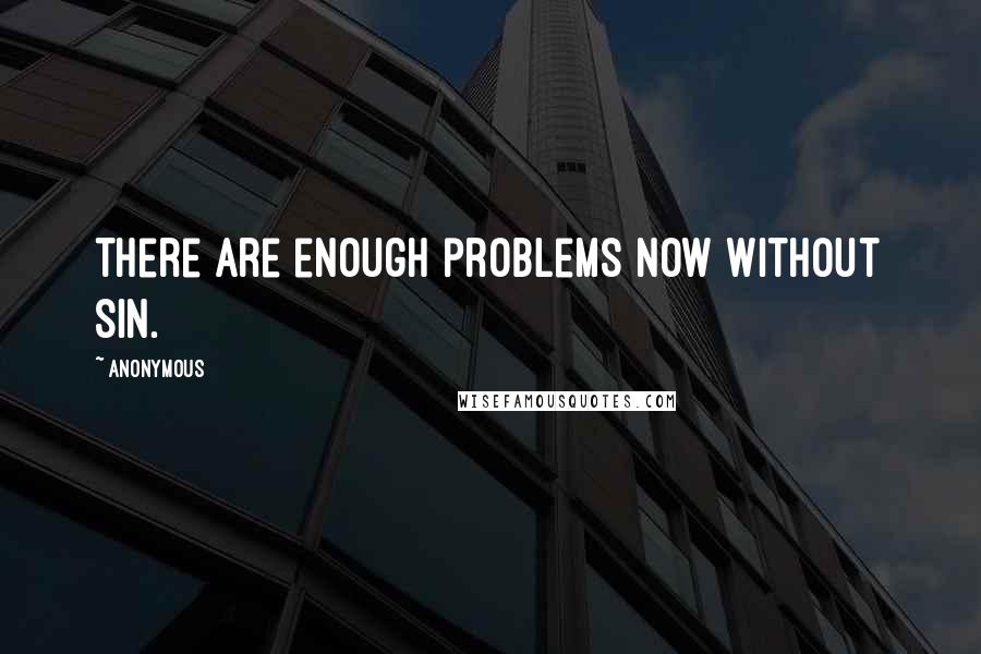 Anonymous Quotes: There are enough problems now without sin.